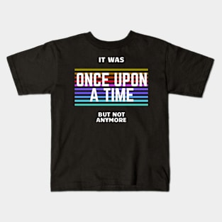 once upon a time, but not anymore Kids T-Shirt